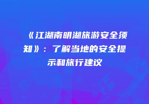 《江湖南明湖旅游安全须知》：了解当地的安全提示和旅行建议