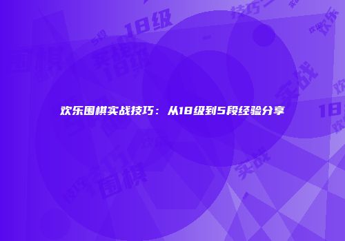 欢乐围棋实战技巧：从18级到5段经验分享