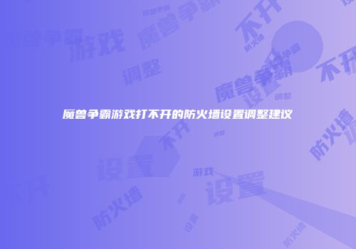 魔兽争霸游戏打不开的防火墙设置调整建议