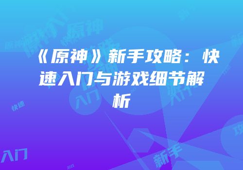 《原神》新手攻略：快速入门与游戏细节解析