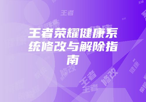王者荣耀健康系统修改与解除指南