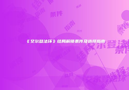 《艾尔登法环》结局解锁条件及选择指南