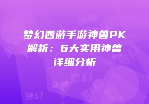 梦幻西游手游神兽PK解析：6大实用神兽详细分析