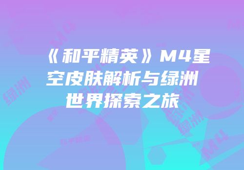 《和平精英》M4星空皮肤解析与绿洲世界探索之旅
