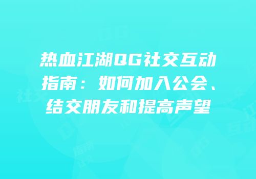 热血江湖QG社交互动指南：如何加入公会、结交朋友和提高声望