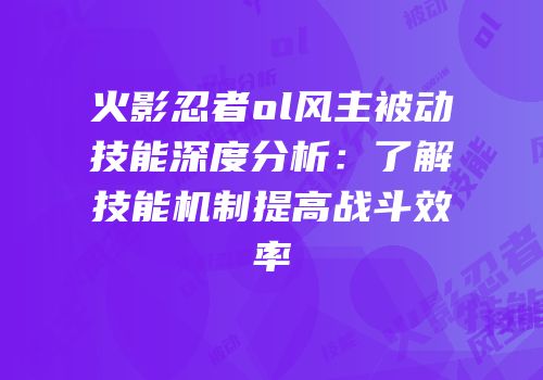 火影忍者ol风主被动技能深度分析：了解技能机制提高战斗效率