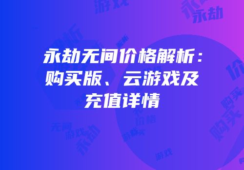 永劫无间价格解析：购买版、云游戏及充值详情