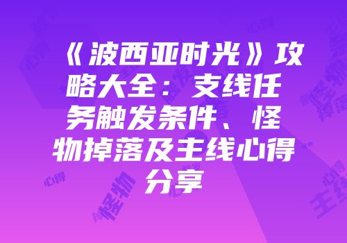 《波西亚时光》攻略大全：支线任务触发条件、怪物掉落及主线心得分享