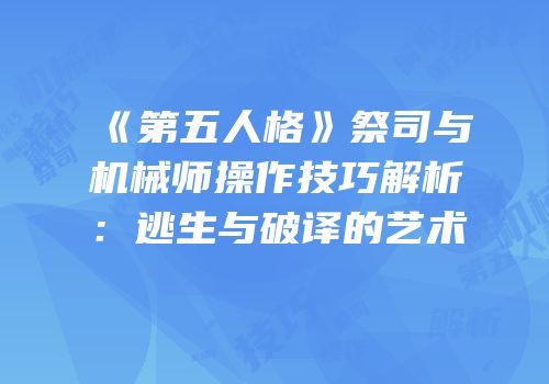 《第五人格》祭司与机械师操作技巧解析：逃生与破译的艺术