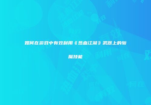 如何在游戏中有效利用《热血江湖》武器上的斩魔技能