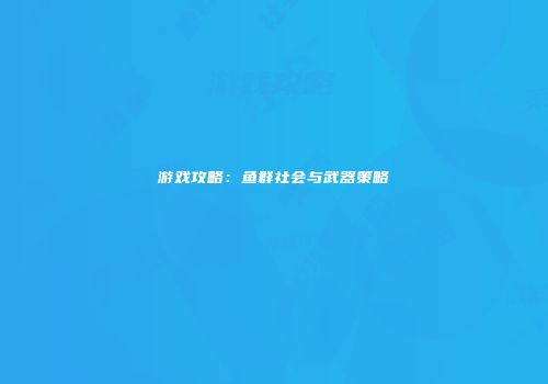 游戏攻略：鱼群社会与武器策略