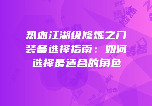 热血江湖级修炼之门装备选择指南：如何选择最适合的角色