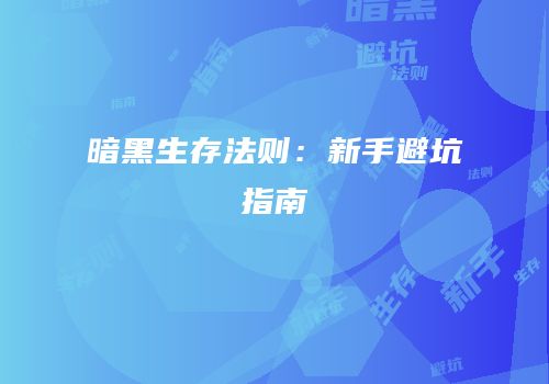 暗黑生存法则：新手避坑指南