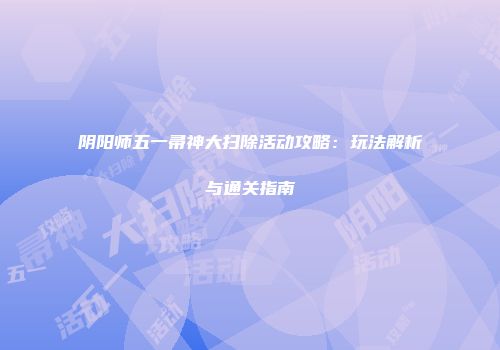 阴阳师五一帚神大扫除活动攻略：玩法解析与通关指南