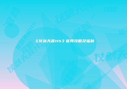 《仗剑天涯H5》官网攻略及福利