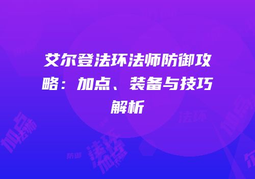 艾尔登法环法师防御攻略：加点、装备与技巧解析