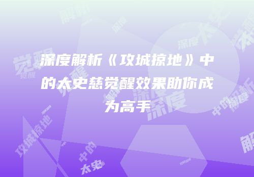 深度解析《攻城掠地》中的太史慈觉醒效果助你成为高手