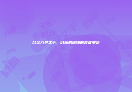 合金力量之手：创新机械辅助装置解析