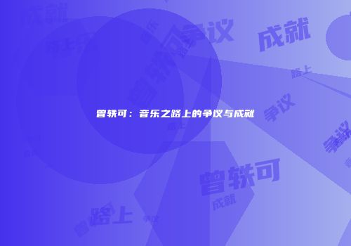 曾轶可：音乐之路上的争议与成就