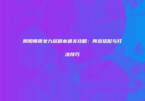 阴阳师雨女九层副本通关攻略：阵容搭配与打法技巧