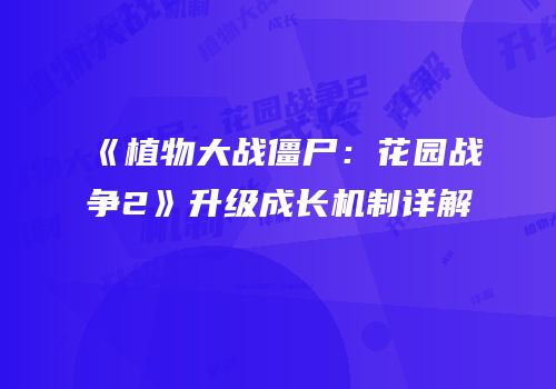 《植物大战僵尸：花园战争2》升级成长机制详解