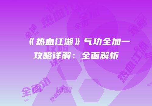《热血江湖》气功全加一攻略详解：全面解析