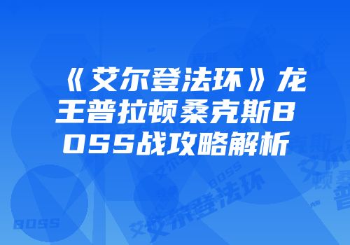 《艾尔登法环》龙王普拉顿桑克斯BOSS战攻略解析