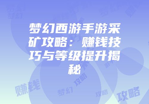 梦幻西游手游采矿攻略：赚钱技巧与等级提升揭秘
