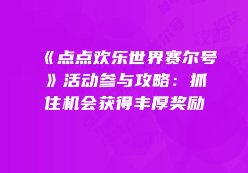 《点点欢乐世界赛尔号》活动参与攻略：抓住机会获得丰厚奖励