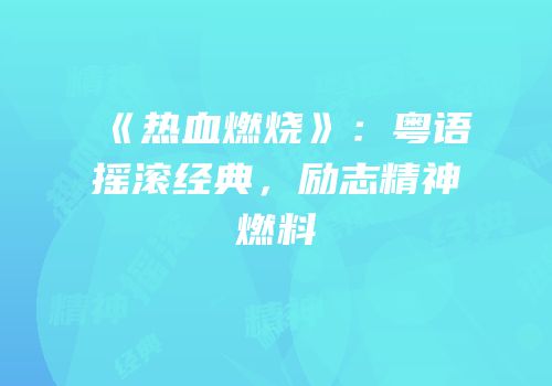 《热血燃烧》：粤语摇滚经典，励志精神燃料