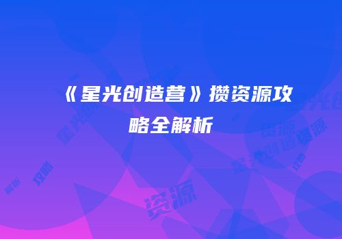 《星光创造营》攒资源攻略全解析