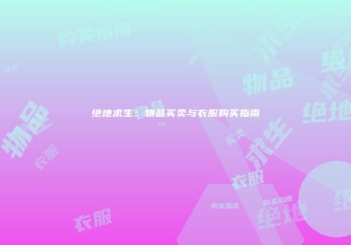 绝地求生：物品买卖与衣服购买指南