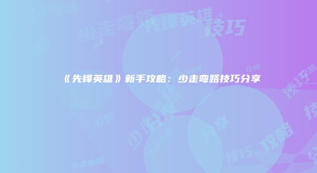 《先锋英雄》新手攻略：少走弯路技巧分享