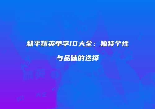 和平精英单字ID大全：独特个性与品味的选择