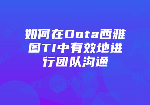 如何在Dota西雅图TI中有效地进行团队沟通