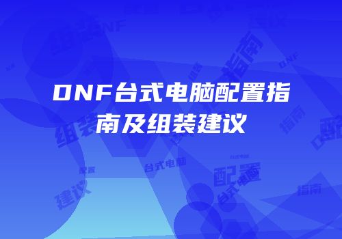 DNF台式电脑配置指南及组装建议