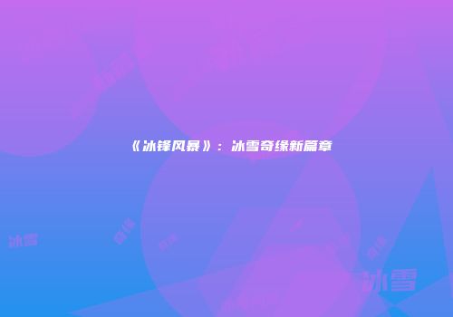 《冰锋风暴》：冰雪奇缘新篇章