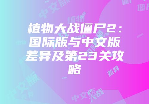 植物大战僵尸2：国际版与中文版差异及第23关攻略
