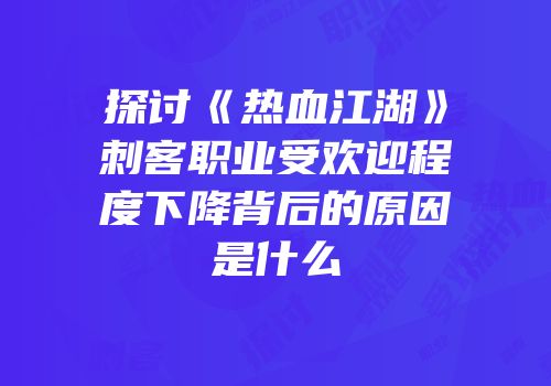 探讨《热血江湖》刺客职业受欢迎程度下降背后的原因是什么