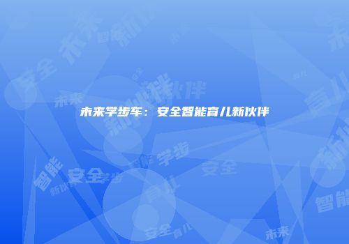 未来学步车：安全智能育儿新伙伴