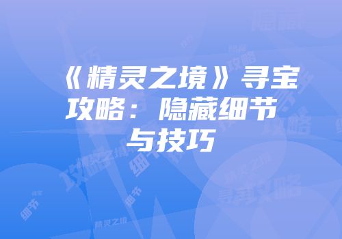 《精灵之境》寻宝攻略：隐藏细节与技巧