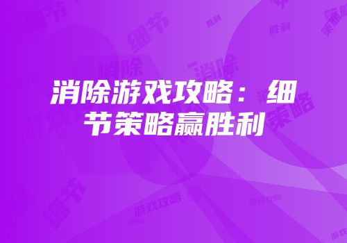 消除游戏攻略：细节策略赢胜利
