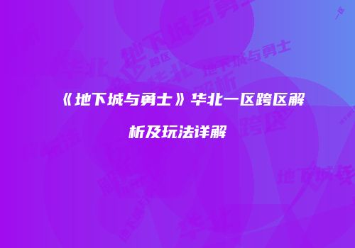 《地下城与勇士》华北一区跨区解析及玩法详解