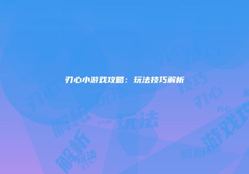 刃心小游戏攻略：玩法技巧解析