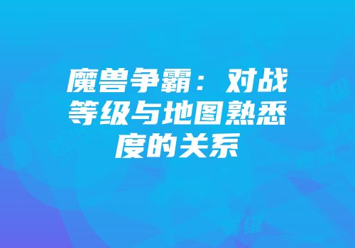 魔兽争霸：对战等级与地图熟悉度的关系