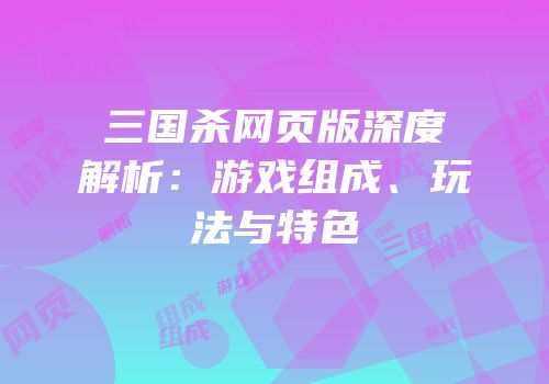三国杀网页版深度解析：游戏组成、玩法与特色