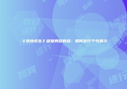 《绝地求生》键盘舞蹈教程：如何进行个性展示