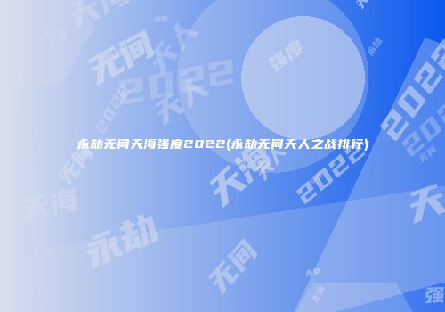 永劫无间天海强度2022(永劫无间天人之战排行)