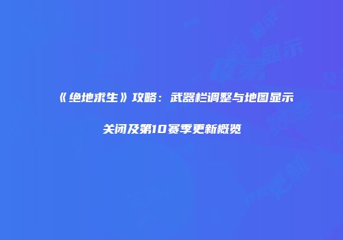 《绝地求生》攻略：武器栏调整与地图显示关闭及第10赛季更新概览