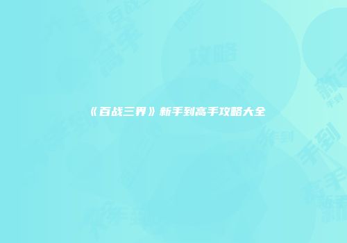 《百战三界》新手到高手攻略大全